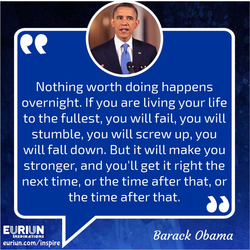 Barack Obama – Nothing worth doing happens overnight.