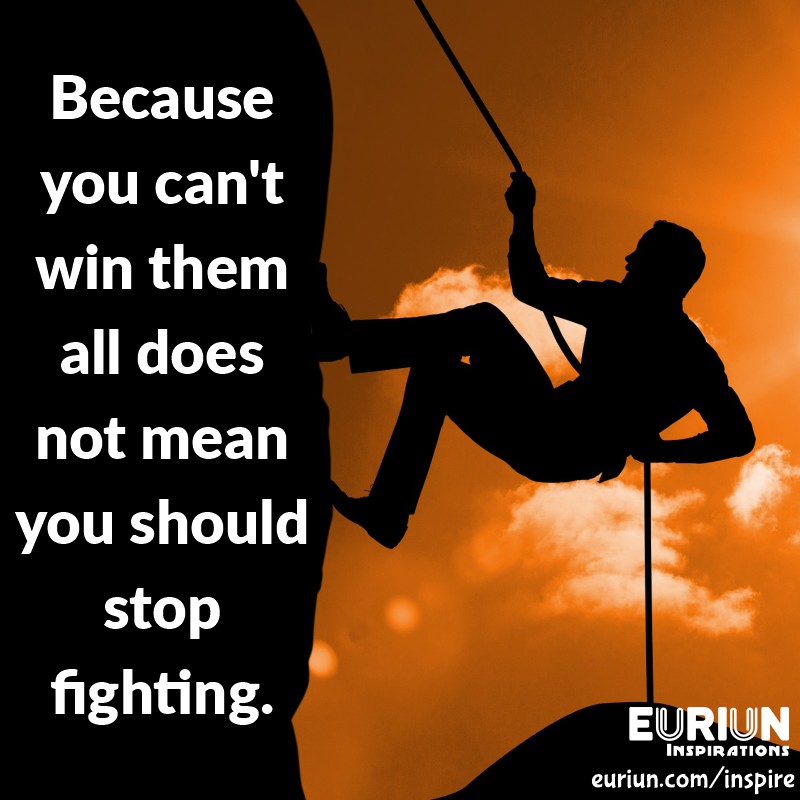 Because you can’t win them all does not mean you should stop fighting.
