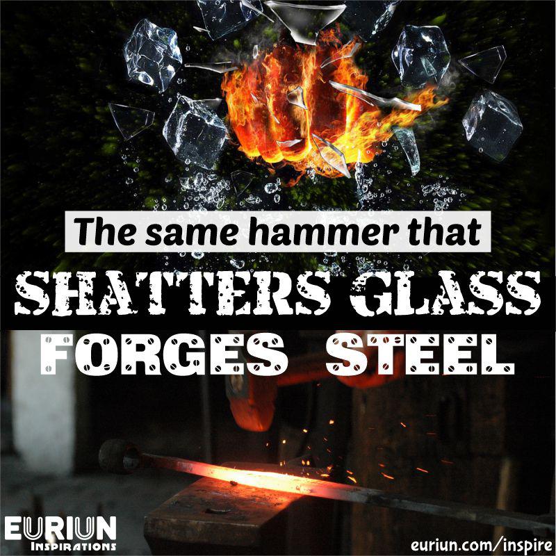 The same hammer that shatters glass, forges steel.