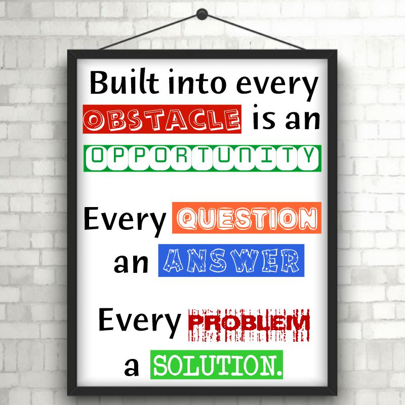 Built into every Obstacle is an Opportunity. Every Question an Answer. Every Problem a Solution.