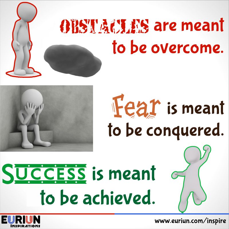 Obstacles are meant to be overcome. Fear is meant to be conquered. Success is meant to be achieved.