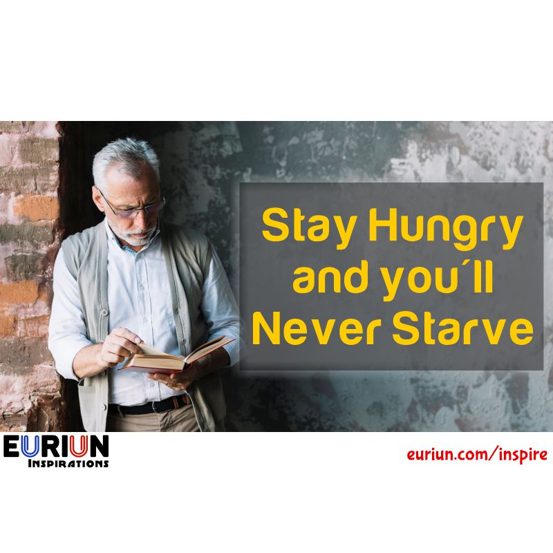 Stay Hungry and You’ll Never Starve.