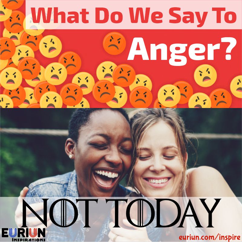 What do we say to anger? Not Today.