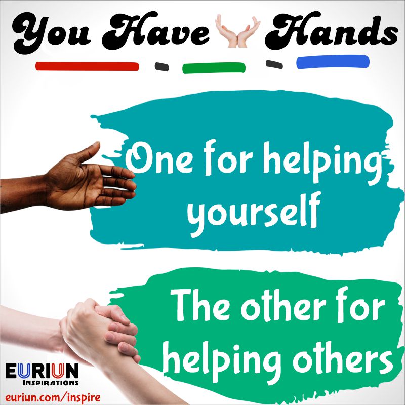 You have 2 hands. One for helping yourself, the other for helping others.